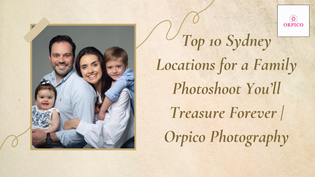 Top 10 Sydney Locations for a Family Photoshoot You’ll Treasure Forever | Orpico Photography 10 Family Photoshoot - Orpico