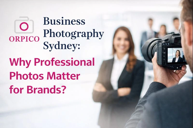 Business Photography Sydney: Why Professional Photos Matter for Brands?