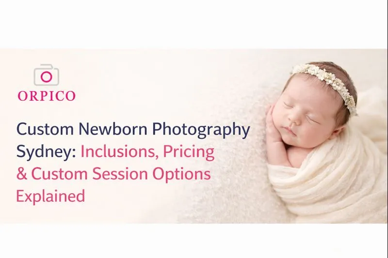 Custom Newborn Photography Sydney: Inclusions, Pricing & Custom Session Options Explained